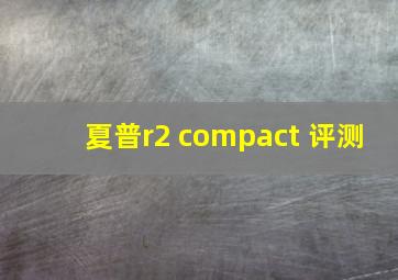 夏普r2 compact 评测